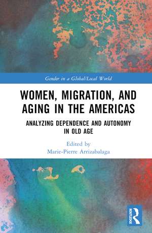 Women, Migration, and Aging in the Americas: Analyzing Dependence and Autonomy in Old Age de Marie-Pierre Arrizabalaga