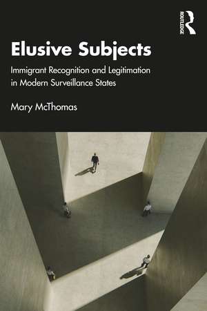 Elusive Subjects: Immigrant Recognition and Legitimation in Modern Surveillance States de Mary McThomas