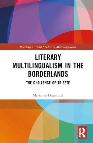 Literary Multilingualism in the Borderlands: The Challenge of Trieste de Marianna Deganutti