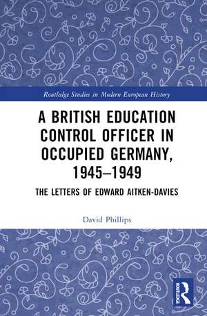 A British Education Control Officer in Occupied Germany, 1945–1949: The Letters of Edward Aitken-Davies de David Phillips