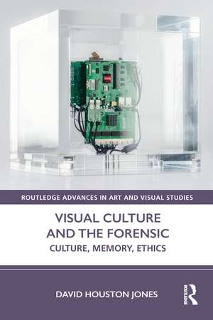 Visual Culture and the Forensic: Culture, Memory, Ethics de David Houston Jones