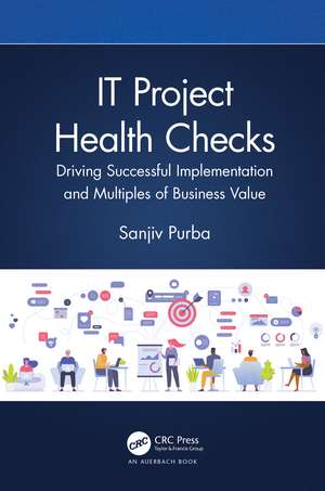 IT Project Health Checks: Driving Successful Implementation and Multiples of Business Value de Sanjiv Purba