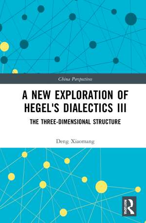 A New Exploration of Hegel's Dialectics III: The Three-Dimensional Structure de Deng Xiaomang