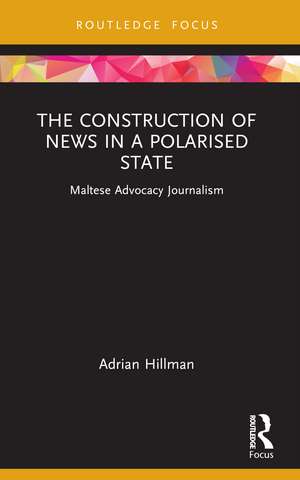 The Construction of News in a Polarised State: Maltese Advocacy Journalism de Adrian Hillman