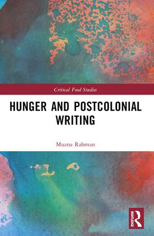 Hunger and Postcolonial Writing de Muzna Rahman