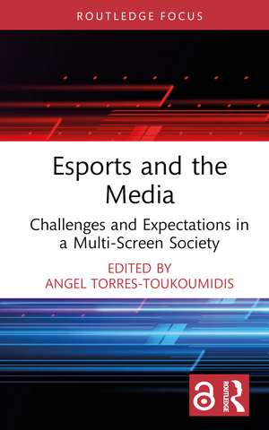 Esports and the Media: Challenges and Expectations in a Multi-Screen Society de Angel Torres-Toukoumidis