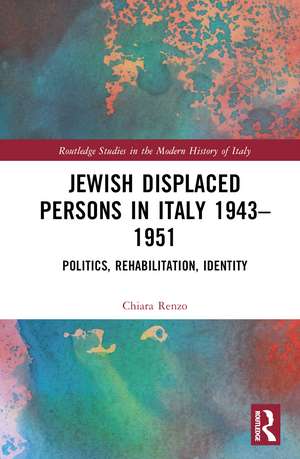 Jewish Displaced Persons in Italy 1943–1951: Politics, Rehabilitation, Identity de Chiara Renzo