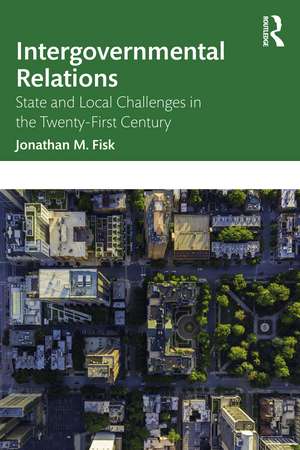 Intergovernmental Relations: State and Local Challenges in the Twenty-First Century de Jonathan M. Fisk