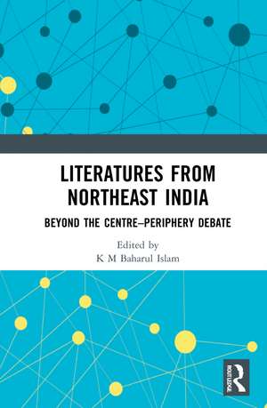 Literatures from Northeast India: Beyond the Centre–Periphery Debate de K M Baharul Islam