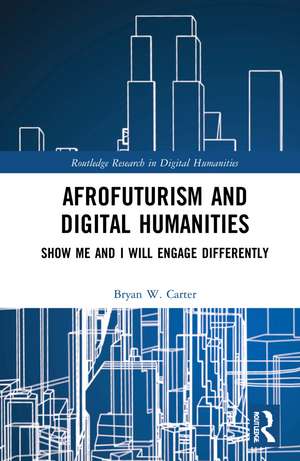 Afrofuturism and Digital Humanities: Show Me and I Will Engage Differently de Bryan W. Carter