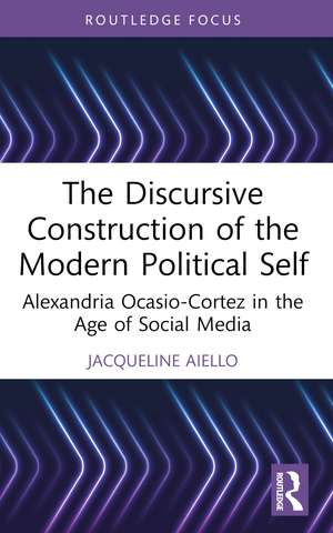 The Discursive Construction of the Modern Political Self: Alexandria Ocasio-Cortez in the Age of Social Media de Jacqueline Aiello