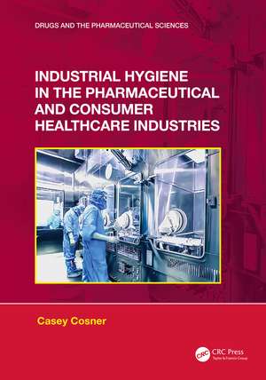 Industrial Hygiene in the Pharmaceutical and Consumer Healthcare Industries de Casey C. Cosner