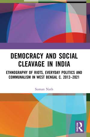 Democracy and Social Cleavage in India: Ethnography of Riots, Everyday Politics and Communalism in West Bengal c. 2012–2021 de Suman Nath