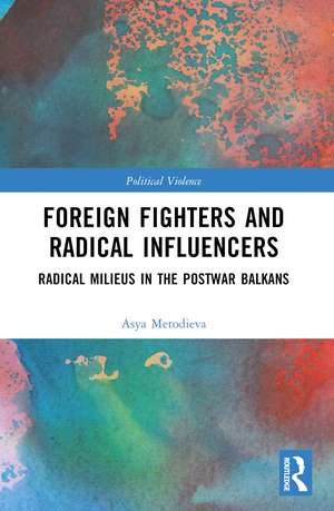 Foreign Fighters and Radical Influencers: Radical Milieus in the Postwar Balkans de Asya Metodieva