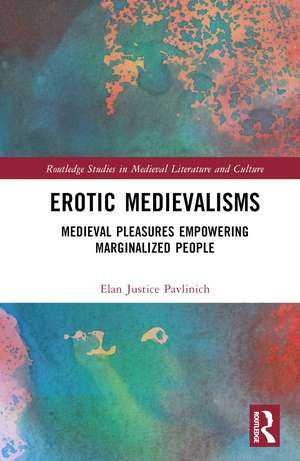 Erotic Medievalisms: Medieval Pleasures Empowering Marginalized People de Elan Justice Pavlinich