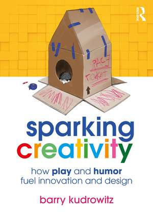 Sparking Creativity: How Play and Humor Fuel Innovation and Design de Barry Kudrowitz