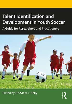 Talent Identification and Development in Youth Soccer: A Guide for Researchers and Practitioners de Adam Kelly