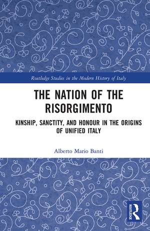 The Nation of the Risorgimento: Kinship, Sanctity, and Honour in the Origins of Unified Italy de Alberto Banti