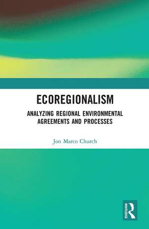 Ecoregionalism: Analyzing Regional Environmental Agreements and Processes de Jon Marco Church