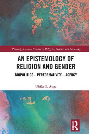 An Epistemology of Religion and Gender: Biopolitics, Performativity and Agency de Ulrike E. Auga