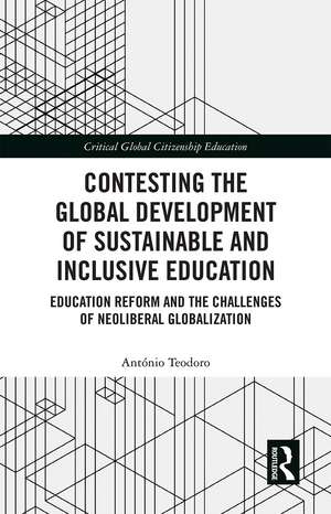 Contesting the Global Development of Sustainable and Inclusive Education: Education Reform and the Challenges of Neoliberal Globalization de Antonio Teodoro