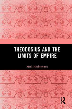 Theodosius and the Limits of Empire de Mark Hebblewhite