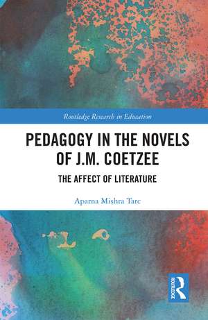 Pedagogy in the Novels of J.M. Coetzee: The Affect of Literature de Aparna Mishra Tarc