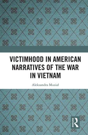 Victimhood in American Narratives of the War in Vietnam de Aleksandra Musiał