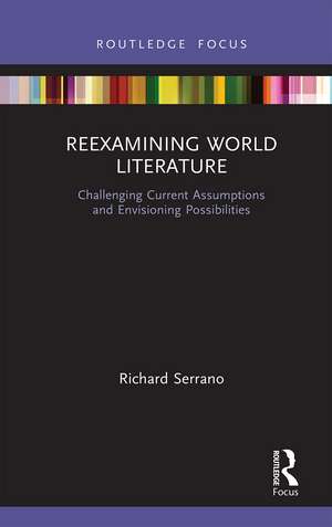 Reexamining World Literature: Challenging Current Assumptions and Envisioning Possibilities de Richard Serrano