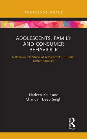 Adolescents, Family and Consumer Behaviour: A Behavioural Study of Adolescents in Indian Urban Families de Harleen Kaur