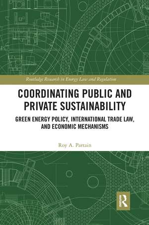 Coordinating Public and Private Sustainability: Green Energy Policy, International Trade Law, and Economic Mechanisms de Roy Partain