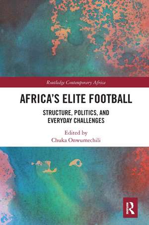 Africa’s Elite Football: Structure, Politics, and Everyday Challenges de Chuka Onwumechili