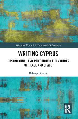 Writing Cyprus: Postcolonial and Partitioned Literatures of Place and Space de Bahriye Kemal