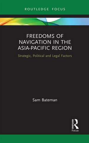 Freedoms of Navigation in the Asia-Pacific Region: Strategic, Political and Legal Factors de Sam Bateman