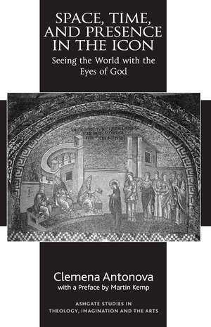 Space, Time, and Presence in the Icon: Seeing the World with the Eyes of God de Clemena Antonova