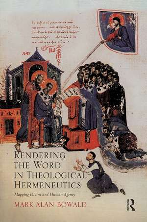 Rendering the Word in Theological Hermeneutics: Mapping Divine and Human Agency de Mark Alan Bowald