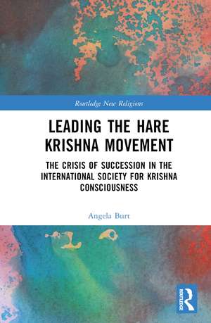 Leading the Hare Krishna Movement: The Crisis of Succession in the International Society for Krishna Consciousness de Angela R. Burt