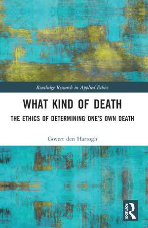 What Kind of Death: The Ethics of Determining One’s Own Death de Govert den Hartogh