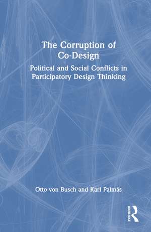 The Corruption of Co-Design: Political and Social Conflicts in Participatory Design Thinking de Otto von Busch