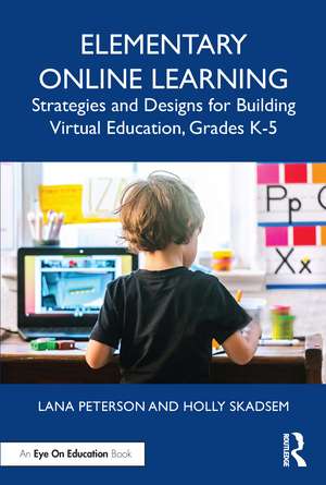 Elementary Online Learning: Strategies and Designs for Building Virtual Education, Grades K-5 de Lana Peterson