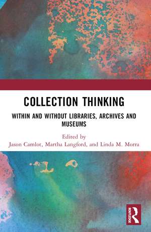 Collection Thinking: Within and Without Libraries, Archives and Museums de Jason Camlot