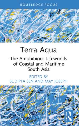 Terra Aqua: The Amphibious Lifeworlds of Coastal and Maritime South Asia de Sudipta Sen