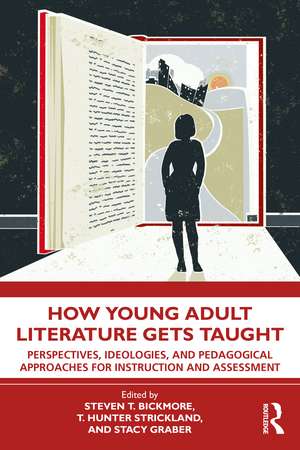 How Young Adult Literature Gets Taught: Perspectives, Ideologies, and Pedagogical Approaches for Instruction and Assessment de Steven Bickmore