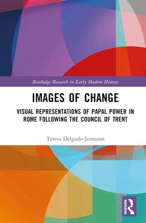 Images of Change: Visual Representations of Papal Power in Rome Following the Council of Trent de Teresa Delgado-Jermann