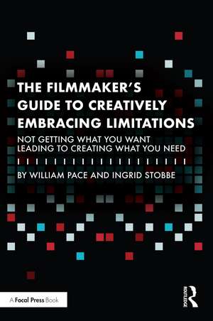 The Filmmaker's Guide to Creatively Embracing Limitations: Not Getting What You Want Leading to Creating What You Need de William R. Pace