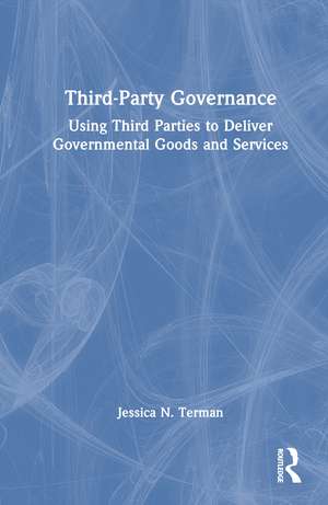 Third-Party Governance: Using Third Parties to Deliver Governmental Goods and Services de Jessica N. Terman