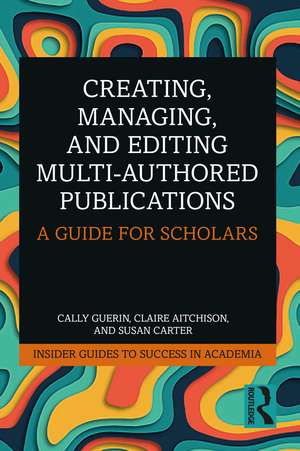 Creating, Managing, and Editing Multi-Authored Publications: A Guide for Scholars de Cally Guerin