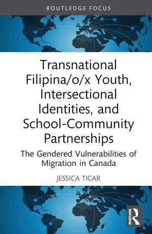 Transnational Filipina/o/x Youth, Intersectional Identities, and School-Community Partnerships: The Gendered Vulnerabilities of Migration in Canada de Jessica Ticar