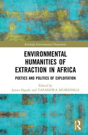 Environmental Humanities of Extraction in Africa: Poetics and Politics of Exploitation de James Ogude