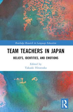 Team Teachers in Japan: Beliefs, Identities, and Emotions de Takaaki Hiratsuka